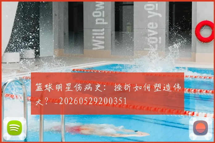 篮球明星伤病史：挫折如何塑造伟大？_20260529200351