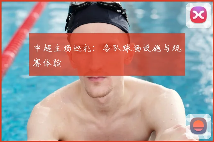 中超主场巡礼:各队球场设施与观赛体验