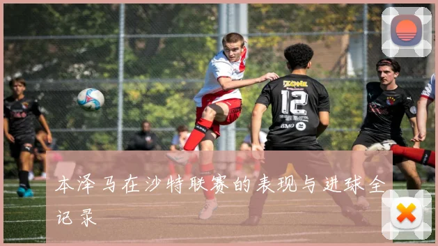 本泽马在沙特联赛的表现与进球全记录