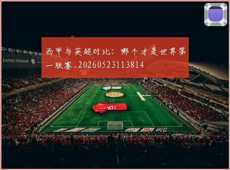 西甲与英超对比:哪个才是世界第一联赛_20260523113814