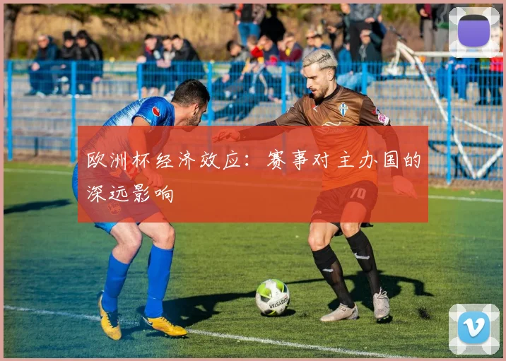 欧洲杯经济效应：赛事对主办国的深远影响