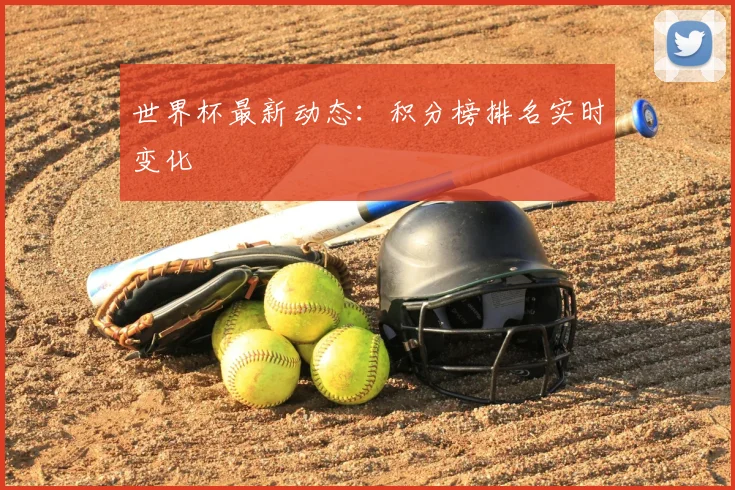 世界杯最新动态：积分榜排名实时变化