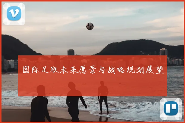 国际足联未来愿景与战略规划展望